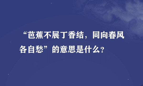 “芭蕉不展丁香结，同向春风各自愁”的意思是什么？