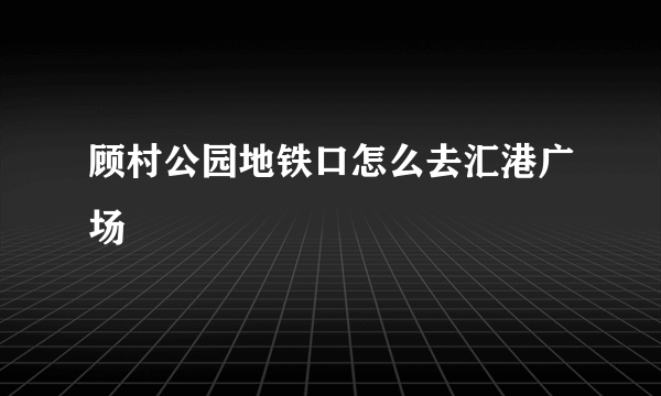 顾村公园地铁口怎么去汇港广场