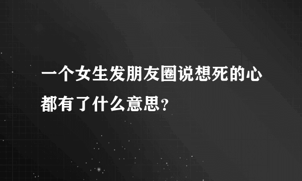 一个女生发朋友圈说想死的心都有了什么意思？