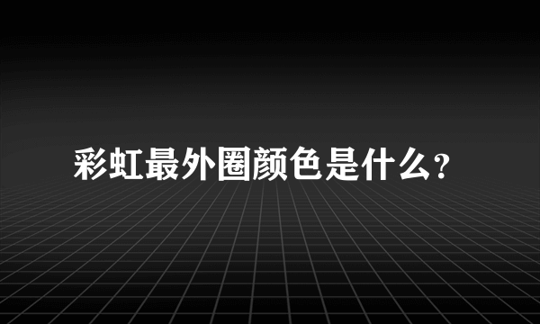 彩虹最外圈颜色是什么？