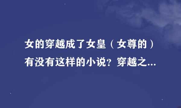 女的穿越成了女皇（女尊的）有没有这样的小说？穿越之绝世女皇我看过了