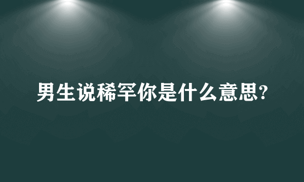 男生说稀罕你是什么意思?