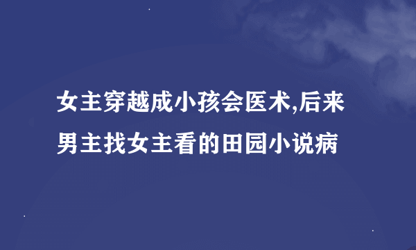 女主穿越成小孩会医术,后来男主找女主看的田园小说病