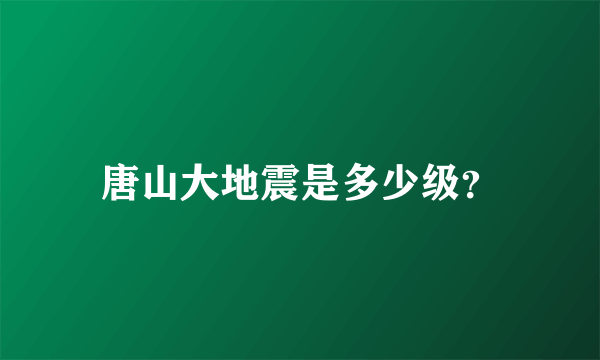 唐山大地震是多少级？