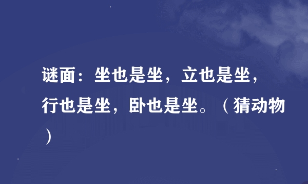 谜面：坐也是坐，立也是坐，行也是坐，卧也是坐。（猜动物）