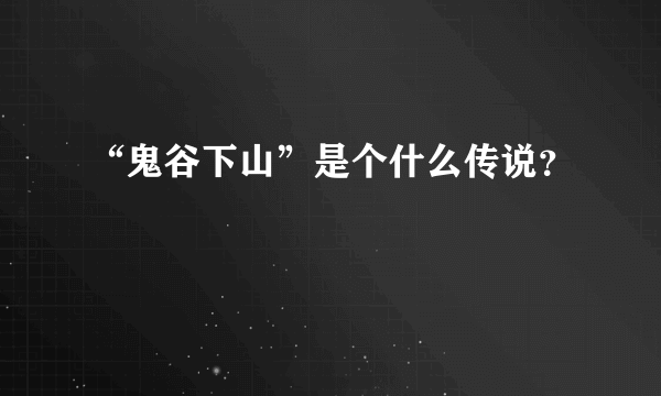 “鬼谷下山”是个什么传说？