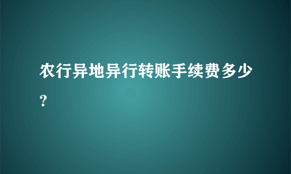 农行异地异行转账手续费多少？