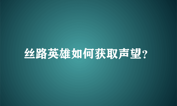 丝路英雄如何获取声望？