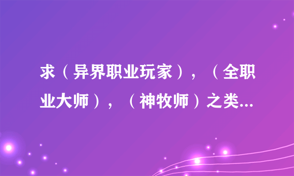 求（异界职业玩家），（全职业大师），（神牧师）之类的游戏类穿越重生小说。。。