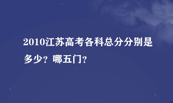 2010江苏高考各科总分分别是多少？哪五门？