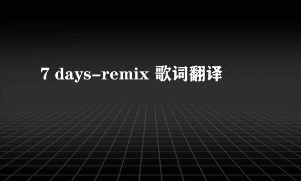 7 days-remix 歌词翻译