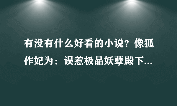 有没有什么好看的小说？像狐作妃为：误惹极品妖孽殿下这样的。最好是免费在网上阅读的。