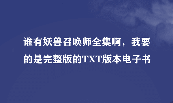 谁有妖兽召唤师全集啊，我要的是完整版的TXT版本电子书