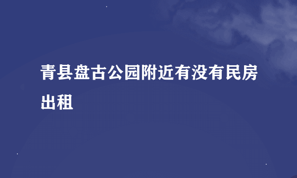 青县盘古公园附近有没有民房出租