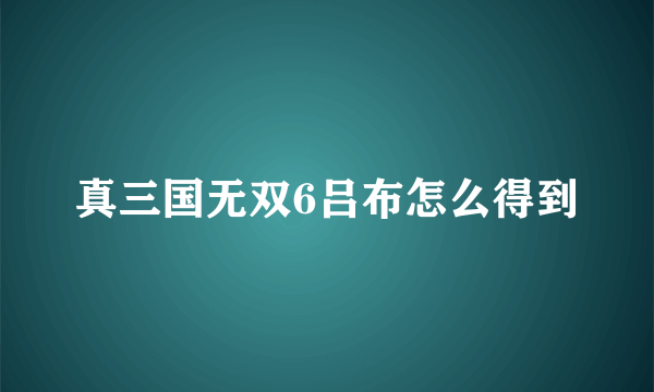 真三国无双6吕布怎么得到