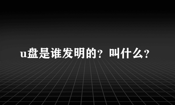 u盘是谁发明的？叫什么？