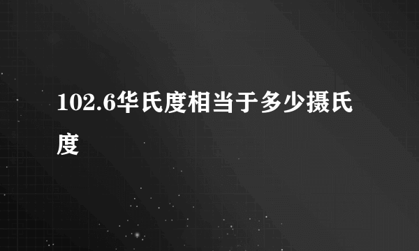 102.6华氏度相当于多少摄氏度