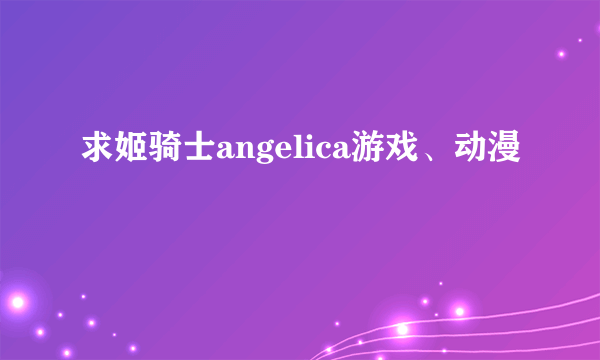 求姬骑士angelica游戏、动漫