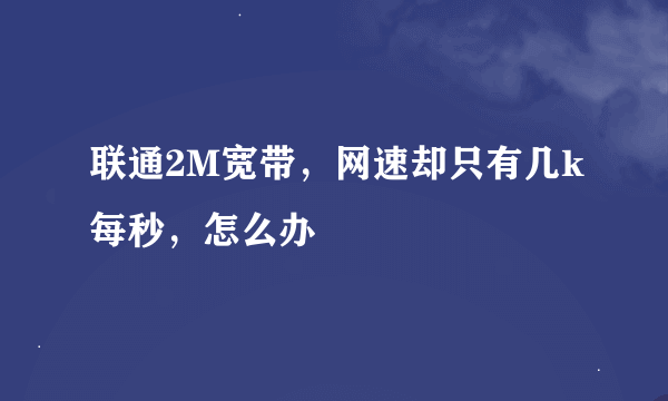 联通2M宽带，网速却只有几k每秒，怎么办