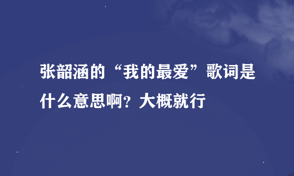 张韶涵的“我的最爱”歌词是什么意思啊？大概就行