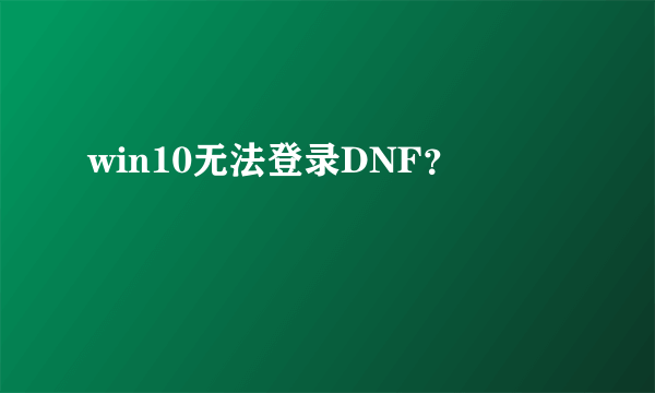 win10无法登录DNF？