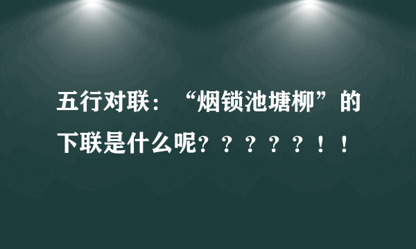 五行对联：“烟锁池塘柳”的下联是什么呢？？？？？！！