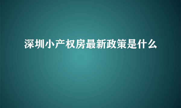 深圳小产权房最新政策是什么