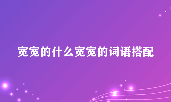 宽宽的什么宽宽的词语搭配