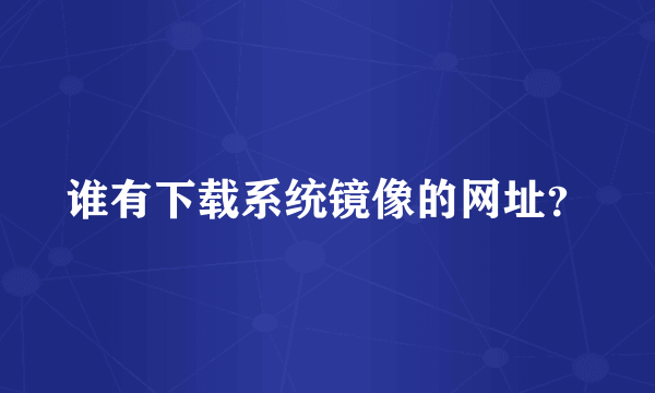 谁有下载系统镜像的网址？