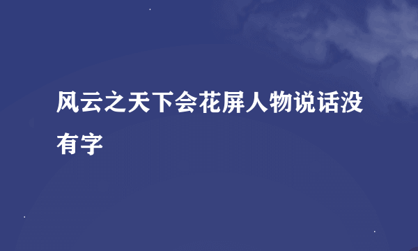 风云之天下会花屏人物说话没有字