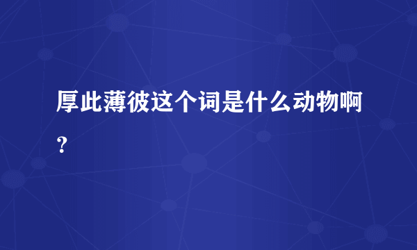 厚此薄彼这个词是什么动物啊？