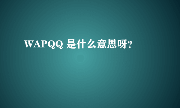 WAPQQ 是什么意思呀？