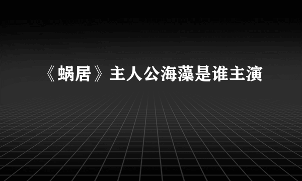 《蜗居》主人公海藻是谁主演