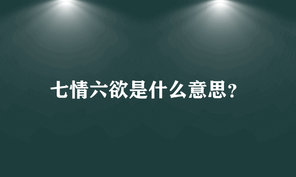 七情六欲是什么意思？