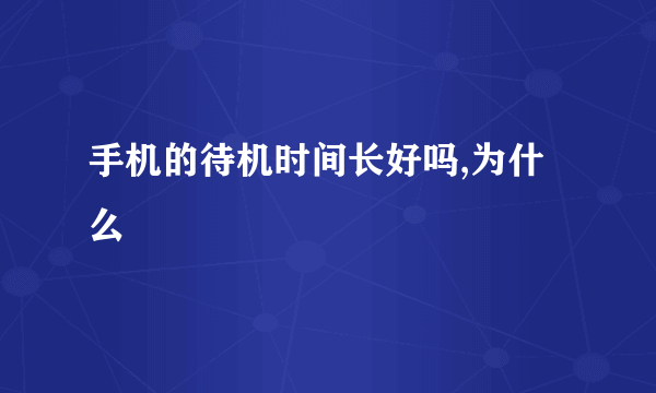 手机的待机时间长好吗,为什么