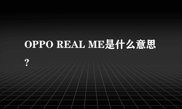 OPPO REAL ME是什么意思?