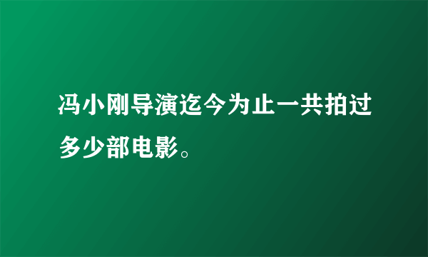 冯小刚导演迄今为止一共拍过多少部电影。