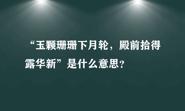 “玉颗珊珊下月轮，殿前拾得露华新”是什么意思？