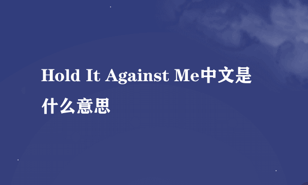 Hold It Against Me中文是什么意思