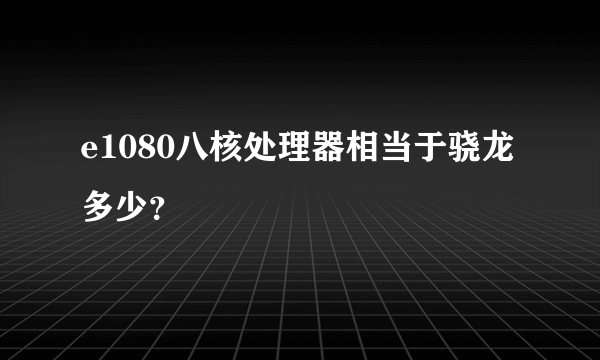 e1080八核处理器相当于骁龙多少？