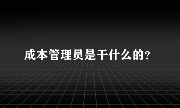 成本管理员是干什么的？