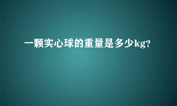 一颗实心球的重量是多少kg？