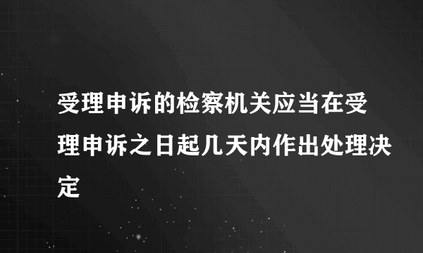 受理申诉的检察机关应当在受理申诉之日起几天内作出处理决定