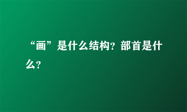 “画”是什么结构？部首是什么？