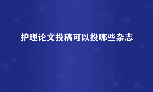 护理论文投稿可以投哪些杂志