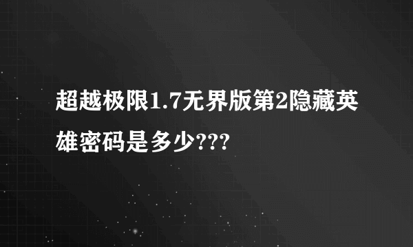 超越极限1.7无界版第2隐藏英雄密码是多少???