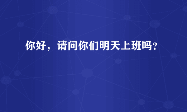 你好，请问你们明天上班吗？