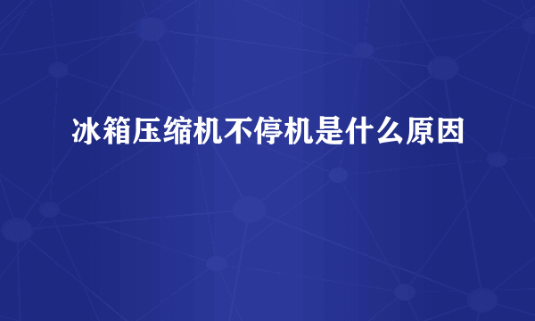 冰箱压缩机不停机是什么原因