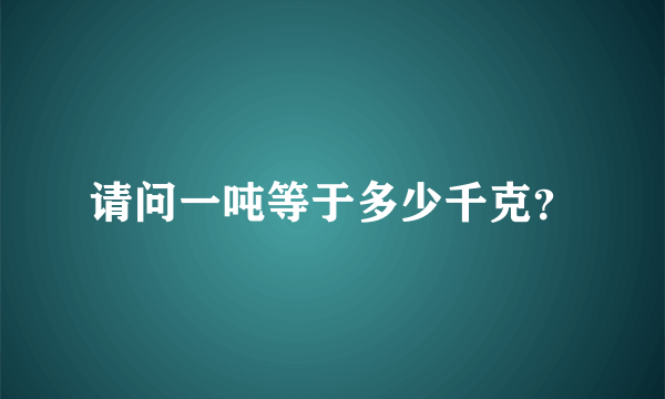 请问一吨等于多少千克？