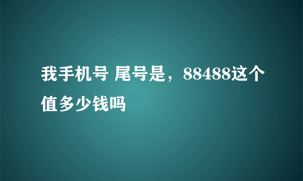 我手机号 尾号是，88488这个值多少钱吗